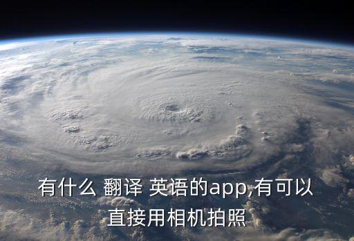 有什么 翻譯 英語的app,有可以直接用相機(jī)拍照