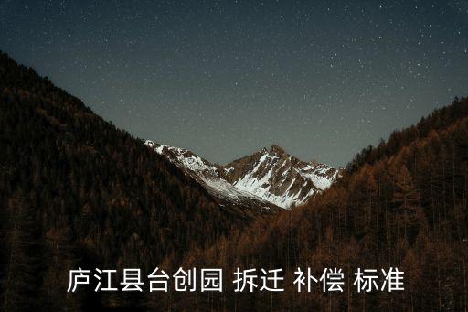  廬江縣臺創(chuàng)園 拆遷 補償 標準
