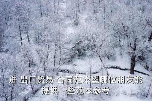 進(jìn) 出口貿(mào)易 合同范本望哪位朋友能提供一些范本參考