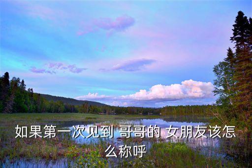 如果第一次見到 哥哥的 女朋友該怎么稱呼