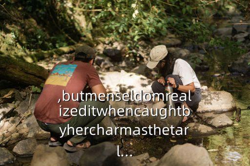 ,butmenseldomrealizeditwhencaughtbyhercharmasthetarl...
