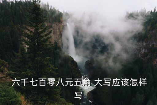  六千七百零八元五角 大寫應(yīng)該怎樣寫