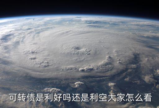  可轉(zhuǎn)債是利好嗎還是利空大家怎么看