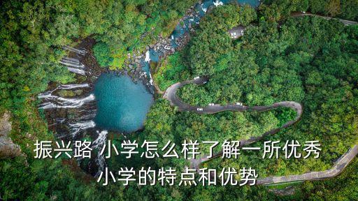  振興路 小學(xué)怎么樣了解一所優(yōu)秀 小學(xué)的特點和優(yōu)勢