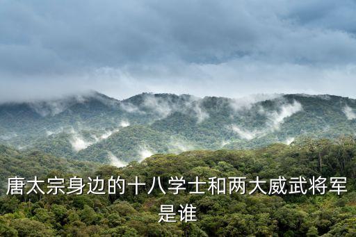 唐太宗身邊的十八學(xué)士和兩大威武將軍是誰