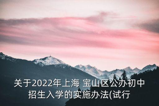關(guān)于2022年上海 寶山區(qū)公辦初中招生入學(xué)的實(shí)施辦法(試行