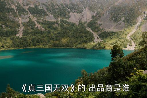 《真三國無雙》的 出品商是誰