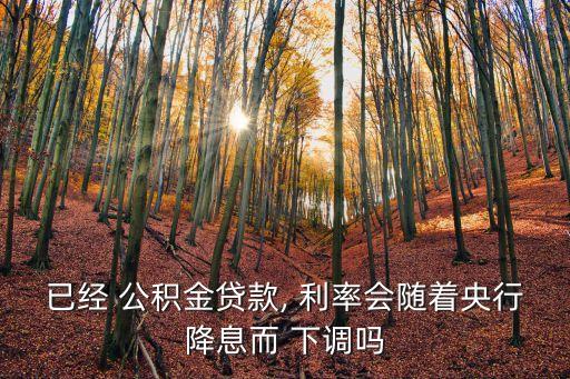 已經(jīng) 公積金貸款, 利率會隨著央行降息而 下調(diào)嗎
