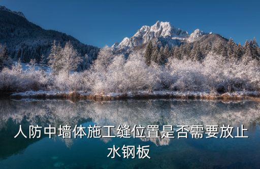 人防中墻體施工縫位置是否需要放止水鋼板