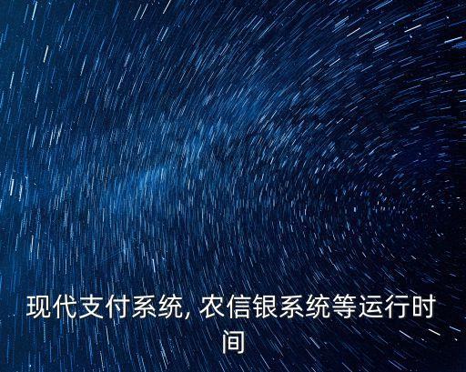 現(xiàn)代支付系統(tǒng), 農(nóng)信銀系統(tǒng)等運(yùn)行時(shí)間