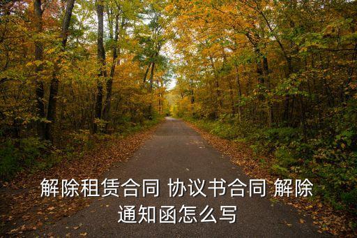  解除租賃合同 協(xié)議書合同 解除 通知函怎么寫