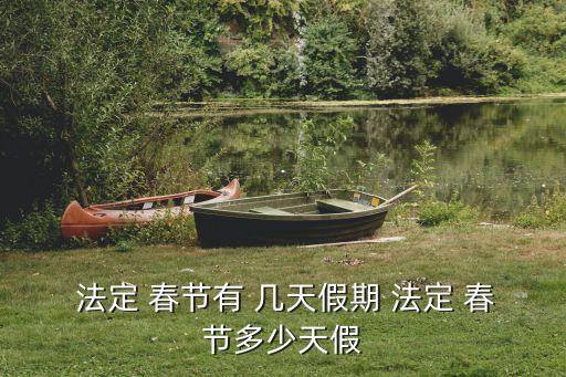 法定 春節(jié)有 幾天假期 法定 春節(jié)多少天假