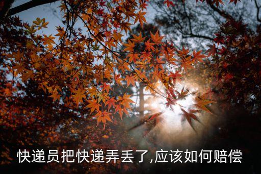 快遞員把快遞弄丟了,應(yīng)該如何賠償