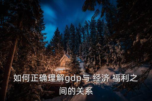 如何正確理解gdp與 經(jīng)濟(jì) 福利之間的關(guān)系