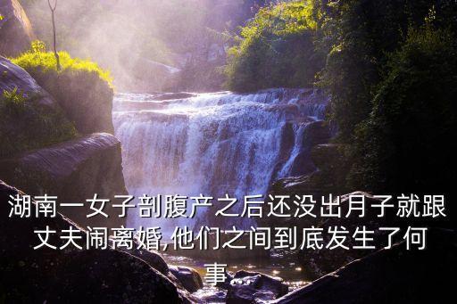 湖南一女子剖腹產(chǎn)之后還沒(méi)出月子就跟 丈夫鬧離婚,他們之間到底發(fā)生了何事...
