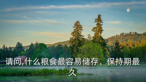 請(qǐng)問,什么糧食最容易儲(chǔ)存、保持期最久