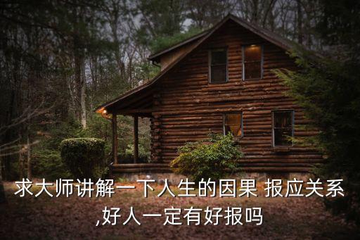 求大師講解一下人生的因果 報(bào)應(yīng)關(guān)系,好人一定有好報(bào)嗎