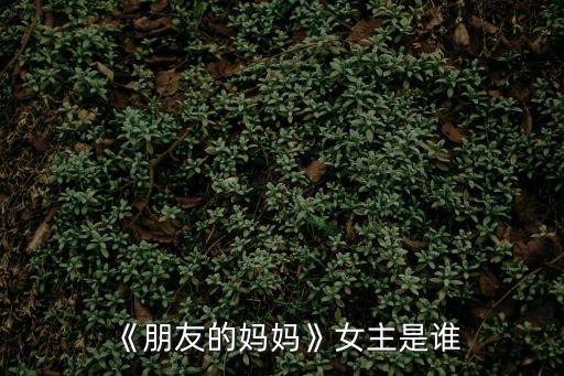 《朋友的媽媽》女主是誰(shuí)
