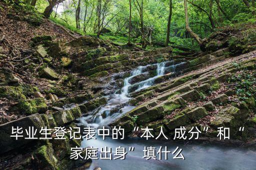 本人成分怎么填寫,畢業(yè)生登記表本人成分怎么填寫