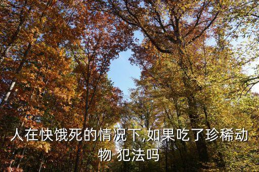 人在快餓死的情況下,如果吃了珍稀動物 犯法嗎
