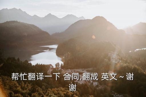 幫忙翻譯一下 合同,翻成 英文～謝謝