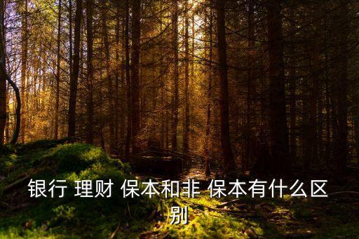 銀行 理財(cái) 保本和非 保本有什么區(qū)別