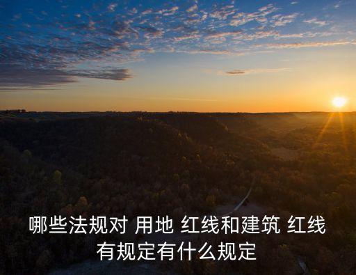 哪些法規(guī)對 用地 紅線和建筑 紅線有規(guī)定有什么規(guī)定