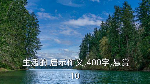  生活的 啟示作文,400字,懸賞10