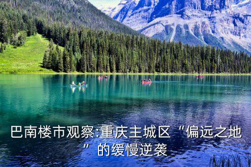 巴南樓市觀察:重慶主城區(qū)“偏遠之地”的緩慢逆襲