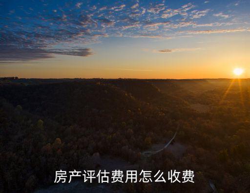 房產(chǎn)評(píng)估費(fèi)用怎么收費(fèi)