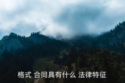 合同的法律特點(diǎn)有哪些,合同未成立的法律后果有哪些