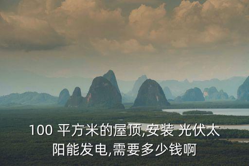 安裝100平方光伏要多少錢,二手光伏板回收價(jià)格表