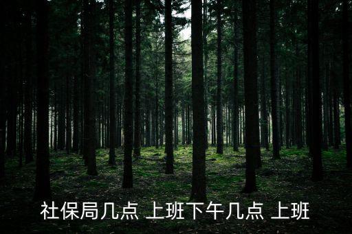 人社局上班時間,秦淮區(qū)人社局上班時間
