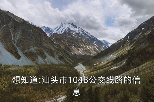 想知道:汕頭市104B公交線路的信息