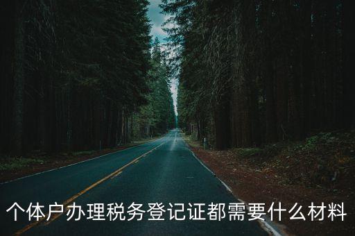 個(gè)體戶辦理稅務(wù)登記證都需要什么材料
