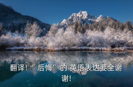 后悔嗎英語怎么說,他后悔的不行用英語怎么說
