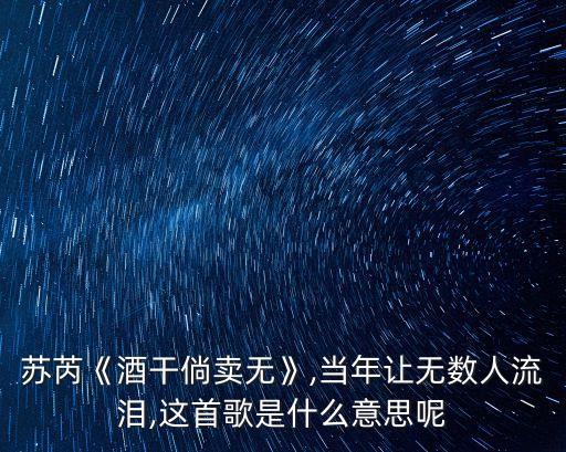 蘇芮《酒干倘賣無》,當(dāng)年讓無數(shù)人流淚,這首歌是什么意思呢