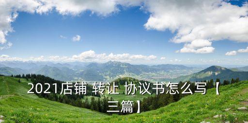 2021店鋪 轉讓 協(xié)議書怎么寫【三篇】