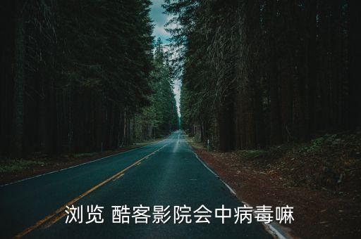 瀏覽 酷客影院會(huì)中病毒嘛