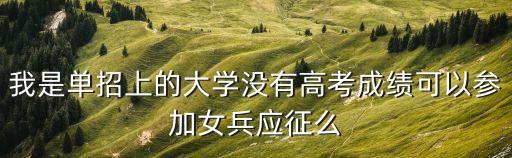 單招生可以當(dāng)兵嗎,大專無高考成績能當(dāng)女兵嗎