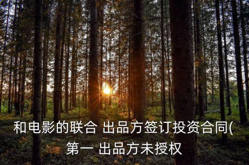 和電影的聯(lián)合 出品方簽訂投資合同(第一 出品方未授權(quán)