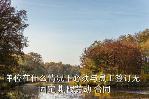 單位在什么情況下必須與員工簽訂無 固定 期限勞動 合同