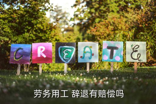 辭退勞務(wù)合同工需補(bǔ)償嗎,簽定勞務(wù)協(xié)議遭單位辭退有補(bǔ)償嗎