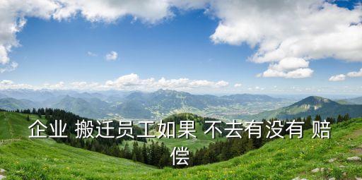 企業(yè) 搬遷員工如果 不去有沒有 賠償