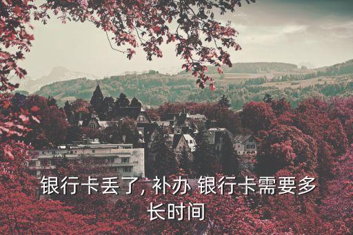  銀行卡丟了, 補(bǔ)辦 銀行卡需要多長(zhǎng)時(shí)間
