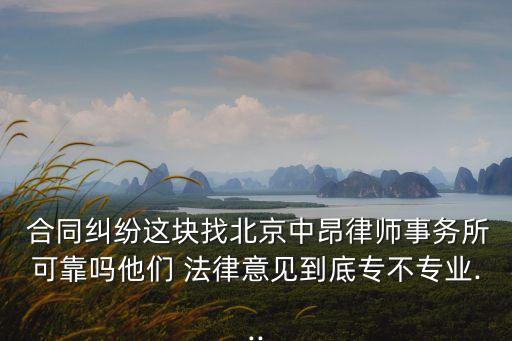  合同糾紛這塊找北京中昂律師事務(wù)所可靠嗎他們 法律意見(jiàn)到底專不專業(yè)...