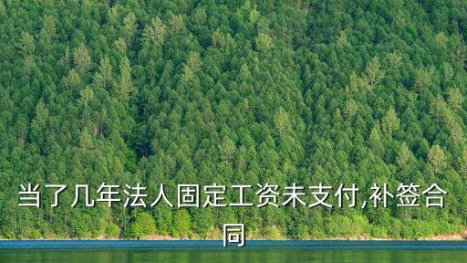 當了幾年法人固定工資未支付,補簽合同