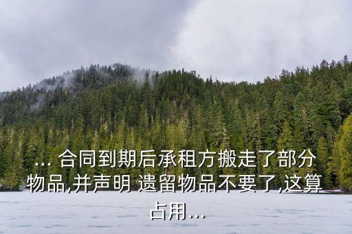 ... 合同到期后承租方搬走了部分物品,并聲明 遺留物品不要了,這算占用...
