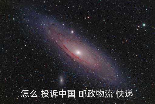 怎么 投訴中國(guó) 郵政物流 快遞