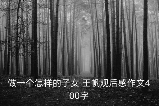 做一個(gè)怎樣的子女 王帆觀后感作文400字